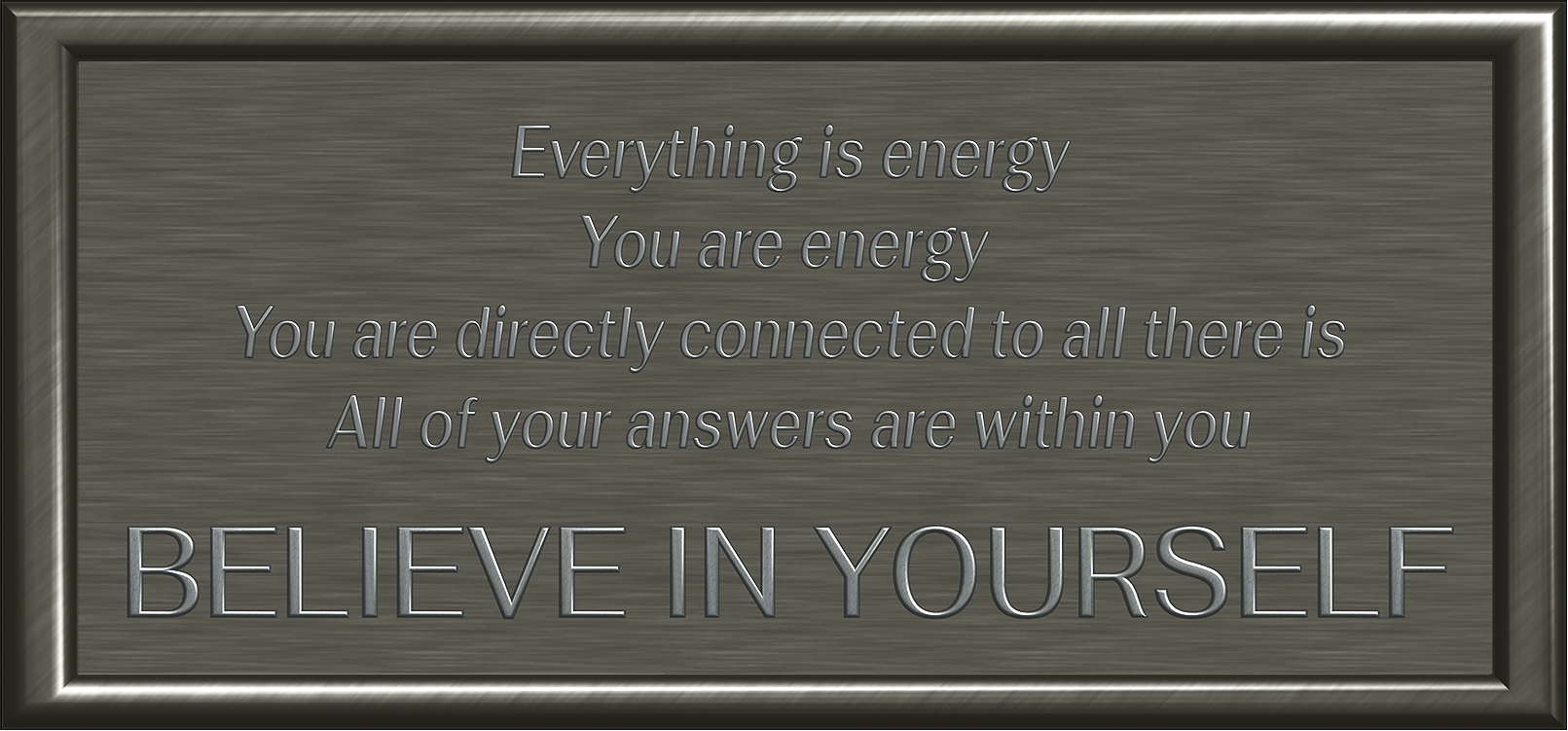Everything is energy You are energy You are directly connected to all there is All of your answers are within you Believe in yourself