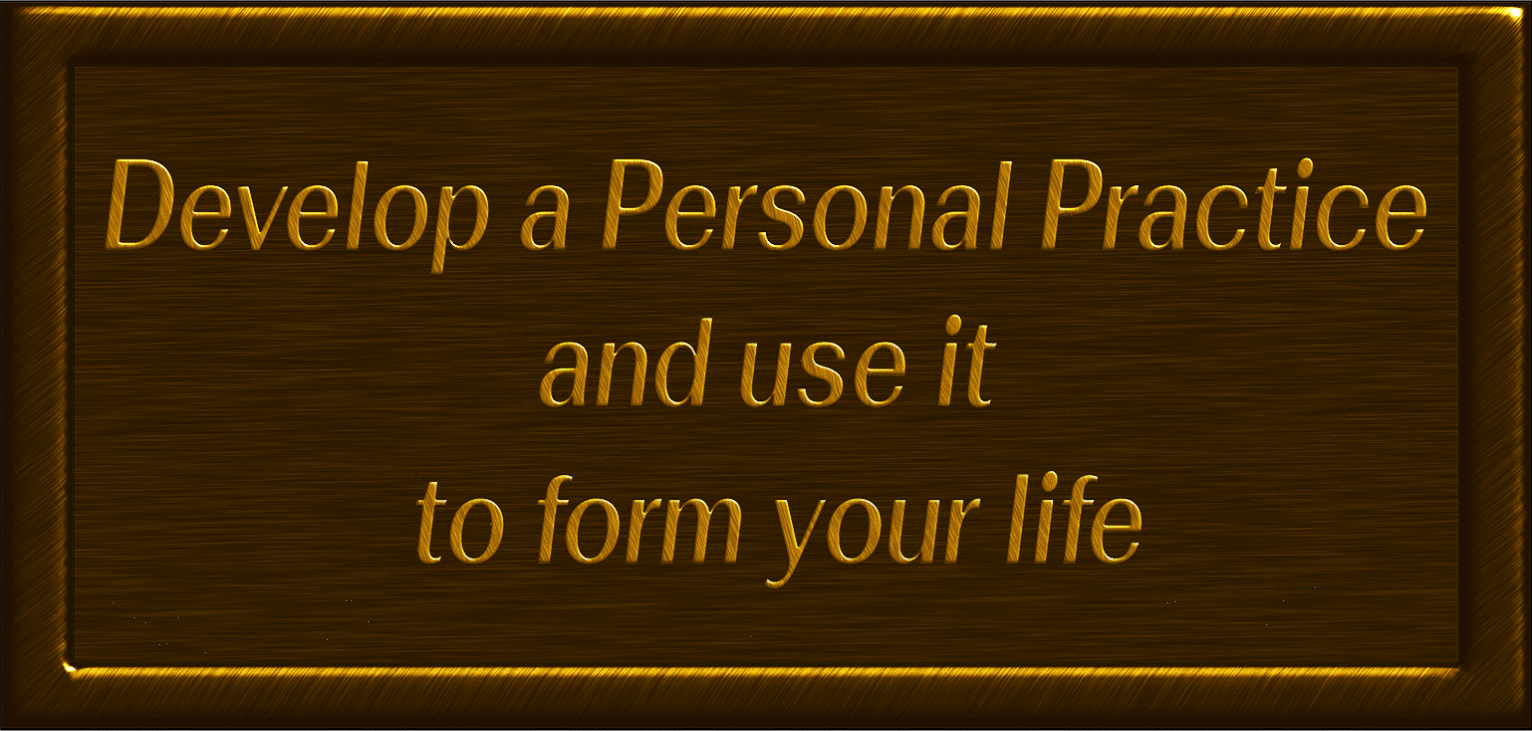 Develop a Personal Practice and use it to form your life
