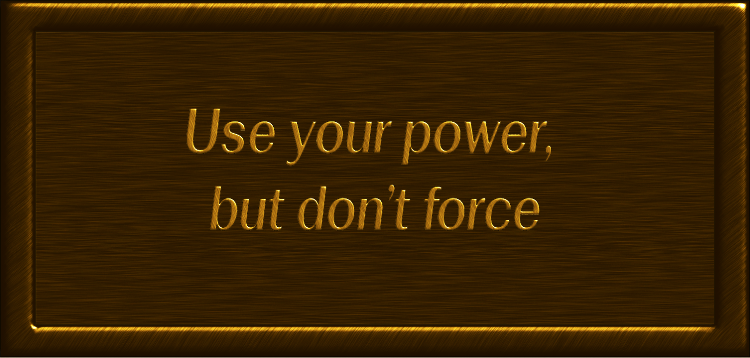 Use your power, but don't force